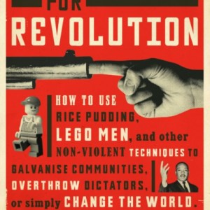 Blueprint for Revolution : how to use rice pudding, Lego men, and other non-violent techniques to galvanise communities, overthrow dictators, or simply change the world