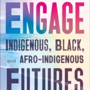 Engage : Indigenous, Black, and Afro-Indigenous Futures