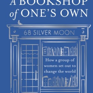 A Bookshop of One’s Own : How a Group of Women Set out to Change the World