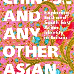 Chinese and Any Other Asian : Exploring East and South East Asian Identity in Britain
