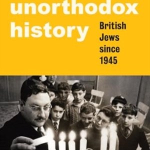 An Unorthodox History : British Jews Since 1945