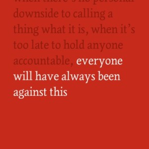 One Day, Everyone Will Have Always Been Against This