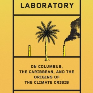 Dark Laboratory : On Columbus, the Caribbean, and the Origins of the Climate Crisis