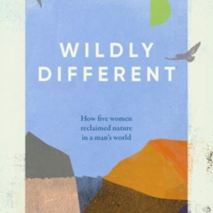 Wildly Different : How Five Women Reclaimed Nature in a Man’s World