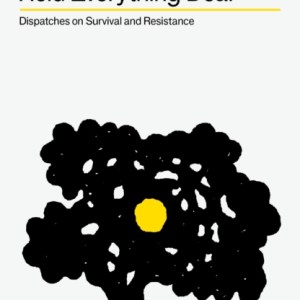 Hold Everything Dear : Dispatches on Survival and Resistance
