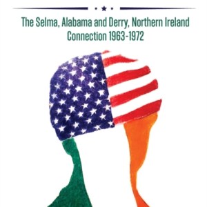 Good Trouble : The Selma, Alabama and Derry, Northern Ireland Connection 1963-1972