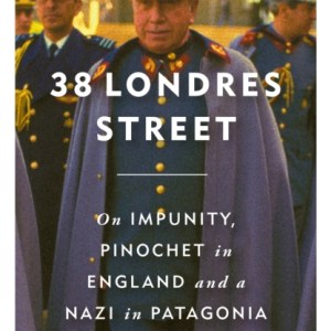 38 Londres Street : On Impunity, Pinochet in England and a Nazi in Patagonia