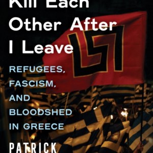 You Can Kill Each Other After I Leave : Refugees, Fascism, and Bloodshed in Greece