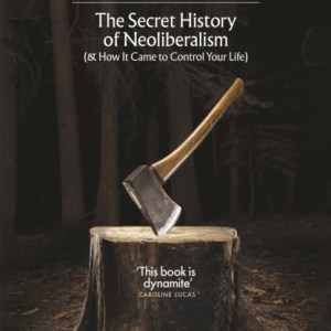The Invisible Doctrine : The Secret History of Neoliberalism (& How It Came to Control Your Life)