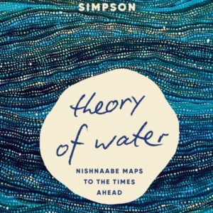Theory of Water : Nishnaabe Maps to the Times Ahead
