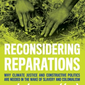 Reconsidering Reparations : Why Climate Justice and Constructive Politics Are Needed in the Wake of Slavery and Colonialism