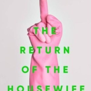 The Return of the Housewife : Why Women are Still Cleaning Up