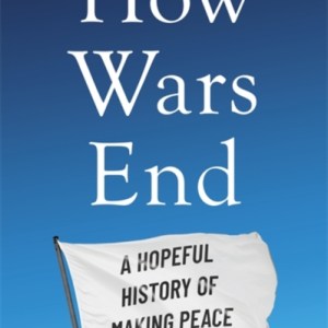 How Wars End : A Hopeful History of Making Peace
