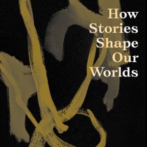 Mythocracy : How Stories Shape Our Worlds