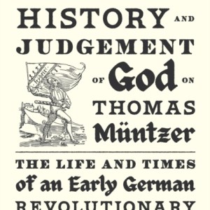 The Dreadful History and Judgement of God on Thomas Muntzer : The Life and Times of an Early German Revolutionary