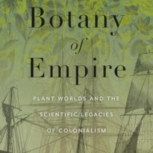 Botany of Empire : Plant Worlds and the Scientific Legacies of Colonialism