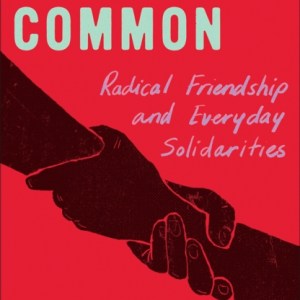 Friends in Common : Radical Friendship and Everyday Solidarities
