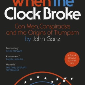 When the Clock Broke : Con Men, Conspiracists and the Origins of Trumpism