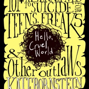 Hello, Cruel World, 2nd Ed. : 121 Alternatives to Suicide for Teens, Freaks, and Other Outlaws