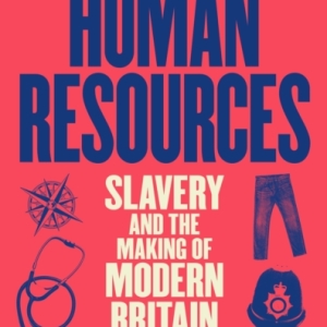 Human Resources : Slavery and the Making of Modern Britain – in 39 Institutions, People, Places and Things