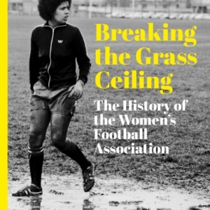 Breaking the Grass Ceiling : The History of the Women's Football Association