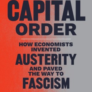 The Capital Order : How Economists Invented Austerity and Paved the Way to Fascism