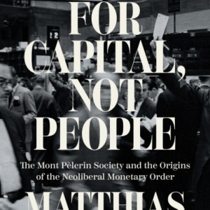 Freedom for Capital, Not People : The Mont Pelerin Society and the Origins of the Neoliberal Monetary Order