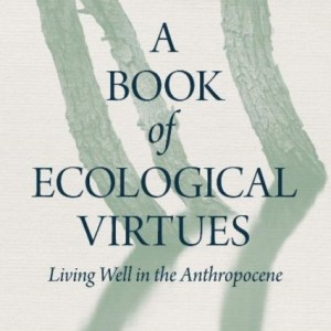 A Book of Ecological Virtues : Living Well in the Anthropocene
