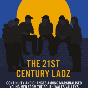 The 21st Century Ladz : Continuity and Changes among Marginalised Young Men from the South Wales Valleys