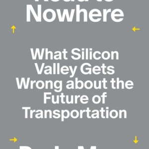 Road to Nowhere : What Silicon Valley Gets Wrong about the Future of Transportation