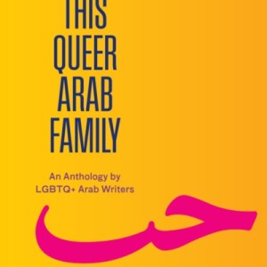 This Queer Arab Family : An Anthology by LGBTQ+ Arab Writers
