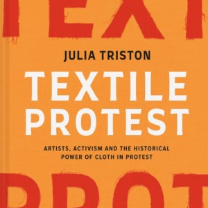 Textile Protest : Artists, activism and the historical power of cloth in protest