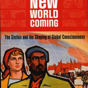 New World Coming : The Sixties and the Shaping of Global Consciousness
