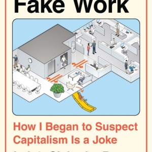 Fake Work : How I Began to Suspect Capitalism is a Joke