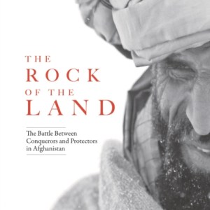 The Rock of The Land : The Battle Between Conquerors and Protectors in Afghanistan