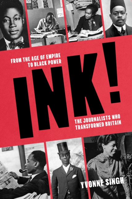 INK! : From the Age of Empire to Black Power, the Journalists who Transformed Britain
