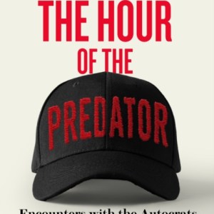 The Hour of the Predator : Encounters with the Autocrats and Tech Billionaires Taking Over the World