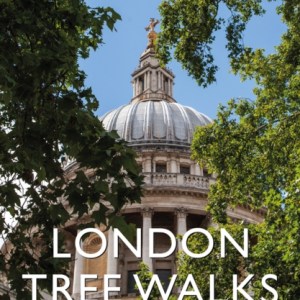 London Tree Walks : Arboreal Ambles Around the Green Metropolis