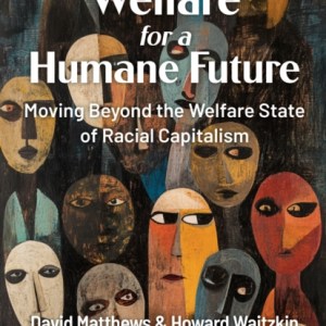 Welfare for a Humane Future : Moving Beyond the Welfare State of Racial Capitalism