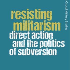 Resisting Militarism : Direct Action and the Politics of Subversion