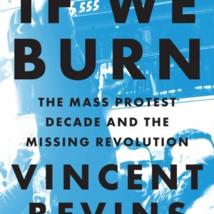 If We Burn: The Mass Protest Decade and the Missing Revolution : 'as good as journalism gets'