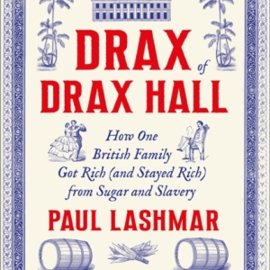 Drax of Drax Hall : How One British Family Got Rich (and Stayed Rich) from Sugar and Slavery