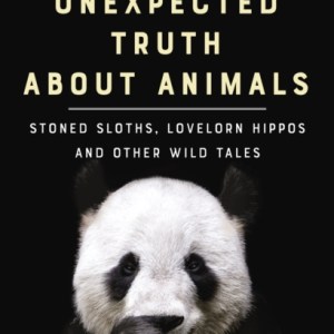 The Unexpected Truth About Animals : Stoned Sloths, Lovelorn Hippos and Other Wild Tales