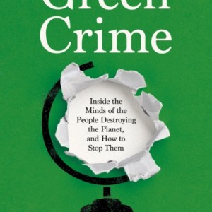 Green Crime : Inside the Minds of the People Destroying the Planet, and How to Stop Them