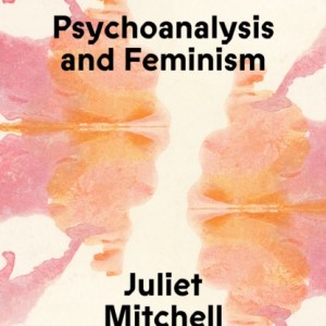 Psychoanalysis and Feminism : A Radical Reassessment of Freudian Psychoanalysis