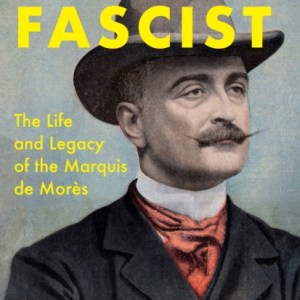 The First Fascist : The Life and Legacy of the Marquis de Mores