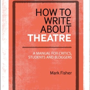 How to Write About Theatre : A Manual for Critics, Students and Bloggers