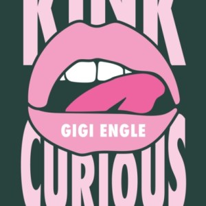 Kink Curious : A Guide to Exploring Your Kinks, Dispelling Shame, and Staying Safe