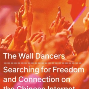 The Wall Dancers : Searching for Freedom and Connection on the Chinese Internet