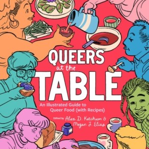 Queers at the Table : An Illustrated Guide to Queer Food (with Recipes)